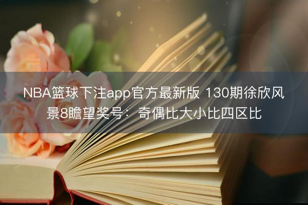 NBA篮球下注app官方最新版 130期徐欣风景8瞻望奖号：奇偶比大小比四区比