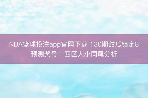 NBA篮球投注app官网下载 130期甜瓜镇定8预测奖号：四区大小同尾分析
