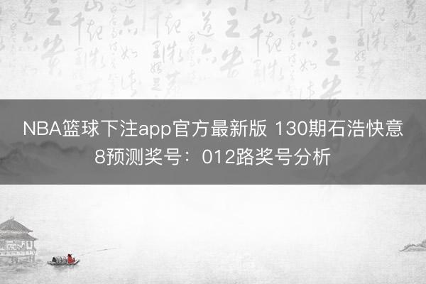 NBA篮球下注app官方最新版 130期石浩快意8预测奖号：012路奖号分析