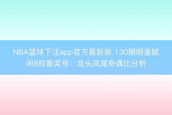 NBA篮球下注app官方最新版 130期明皇赋闲8权衡奖号：龙头凤尾奇偶比分析