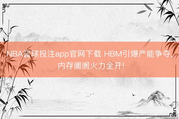 NBA篮球投注app官网下载 HBM引爆产能争夺， 内存阛阓火力全开!