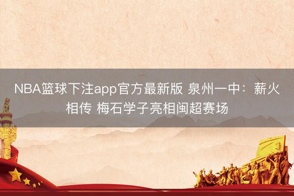 NBA篮球下注app官方最新版 泉州一中：薪火相传 梅石学子亮相闽超赛场