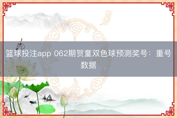 篮球投注app 062期贺童双色球预测奖号：重号数据