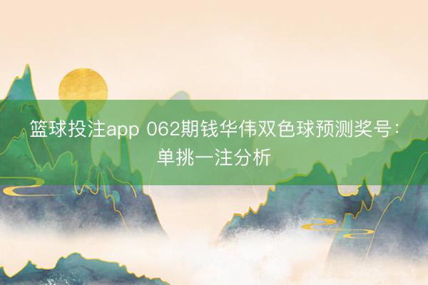 篮球投注app 062期钱华伟双色球预测奖号：单挑一注分析