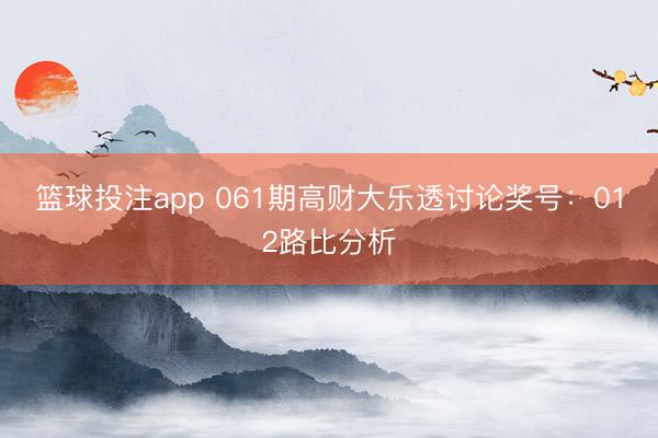 篮球投注app 061期高财大乐透讨论奖号：012路比分析