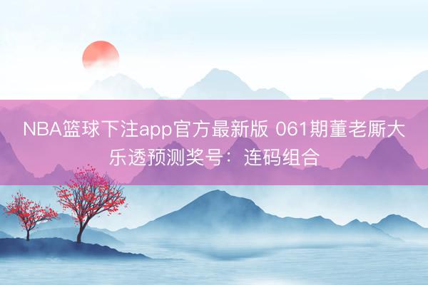 NBA篮球下注app官方最新版 061期董老厮大乐透预测奖号：连码组合