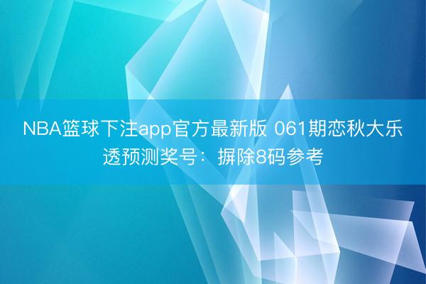 NBA篮球下注app官方最新版 061期恋秋大乐透预测奖号：摒除8码参考