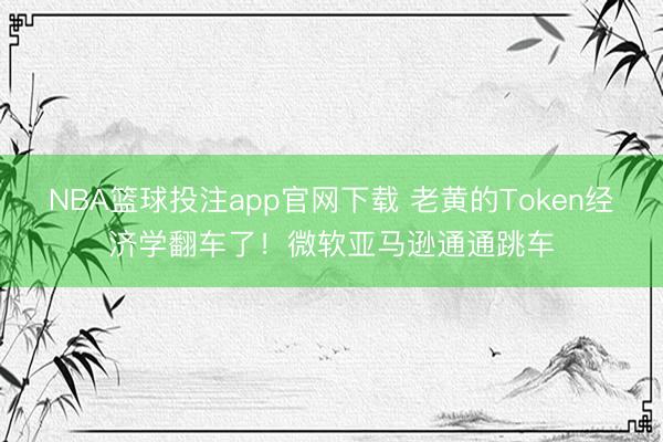 NBA篮球投注app官网下载 老黄的Token经济学翻车了！微软亚马逊通通跳车