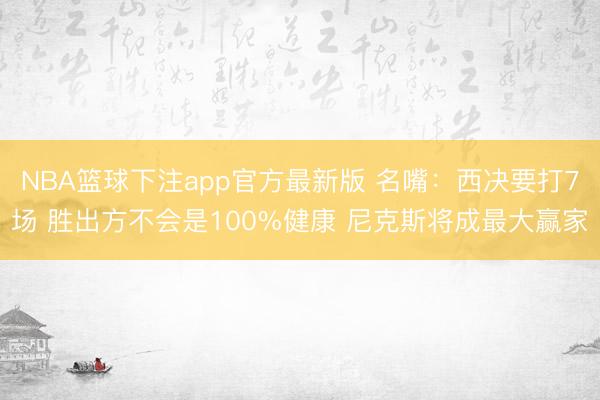 NBA篮球下注app官方最新版 名嘴:西决要打7场 胜出方不会是100%健康 尼克斯将成最大赢家