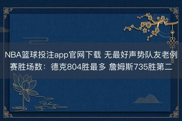 NBA篮球投注app官网下载 无最好声势队友老例赛胜场数：德克804胜最多 詹姆斯735胜第二