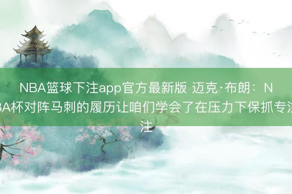NBA篮球下注app官方最新版 迈克·布朗:NBA杯对阵马刺的履历让咱们学会了在压力下保抓专注