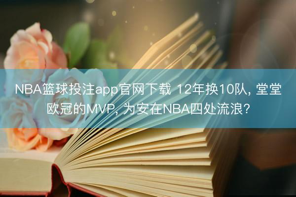 NBA篮球投注app官网下载 12年换10队， 堂堂欧冠的MVP， 为安在NBA四处流浪?