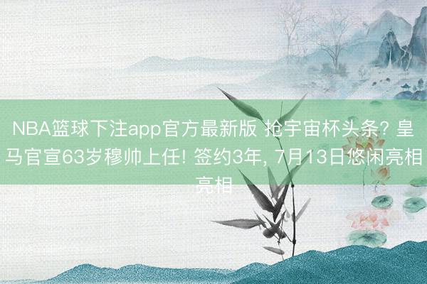 NBA篮球下注app官方最新版 抢宇宙杯头条? 皇马官宣63岁穆帅上任! 签约3年， 7月13日悠闲亮相