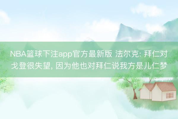 NBA篮球下注app官方最新版 法尔克: 拜仁对戈登很失望， 因为他也对拜仁说我方是儿仁梦