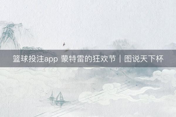 篮球投注app 蒙特雷的狂欢节｜图说天下杯