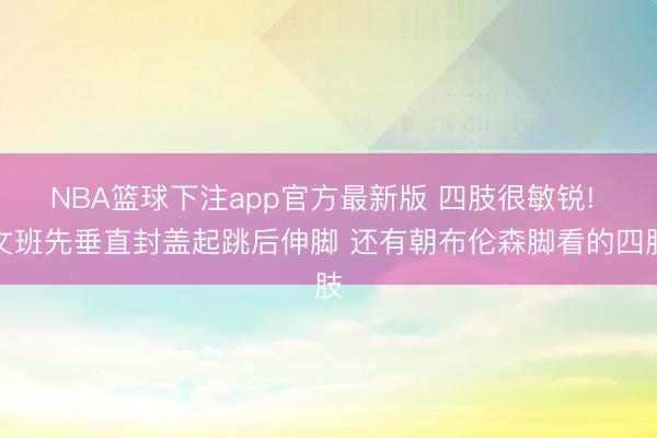 NBA篮球下注app官方最新版 四肢很敏锐! 文班先垂直封盖起跳后伸脚 还有朝布伦森脚看的四肢