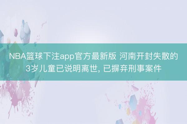 NBA篮球下注app官方最新版 河南开封失散的3岁儿童已说明离世， 已摒弃刑事案件