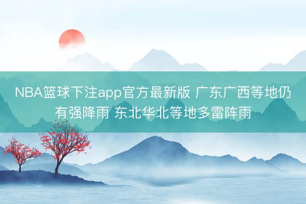 NBA篮球下注app官方最新版 广东广西等地仍有强降雨 东北华北等地多雷阵雨