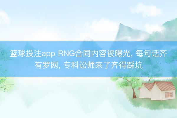 篮球投注app RNG合同内容被曝光， 每句话齐有罗网， 专科讼师来了齐得踩坑