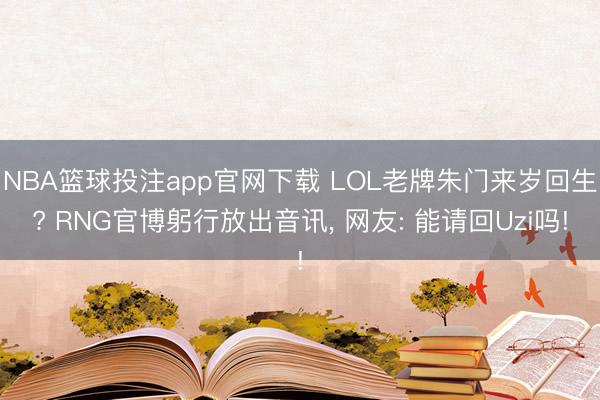 NBA篮球投注app官网下载 LOL老牌朱门来岁回生? RNG官博躬行放出音讯， 网友: 能请回Uzi吗!