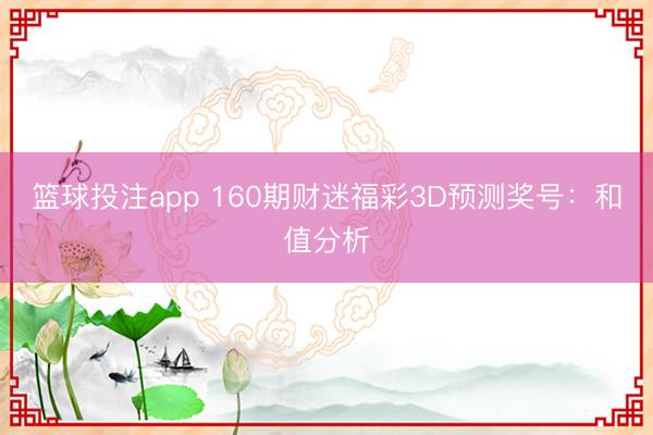 篮球投注app 160期财迷福彩3D预测奖号:和值分析