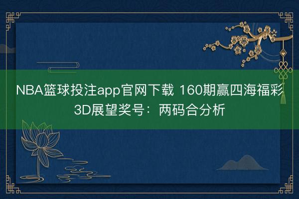 NBA篮球投注app官网下载 160期赢四海福彩3D展望奖号：两码合分析